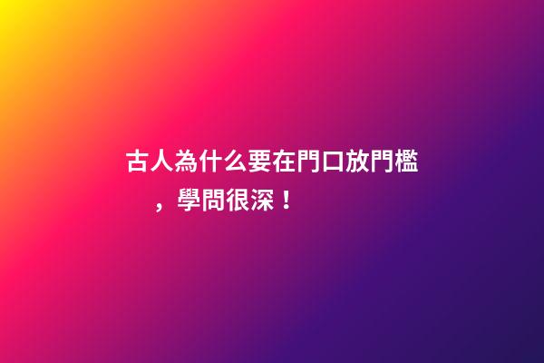 古人為什么要在門口放門檻，學問很深！